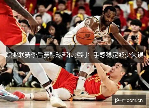职业联赛季后赛触球部位控制：手感稳定减少失误