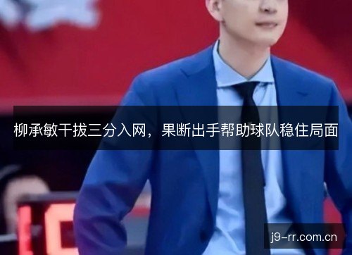 柳承敏干拔三分入网，果断出手帮助球队稳住局面