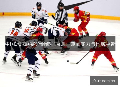 中国冰球联赛分组编排原则：兼顾实力与地域平衡